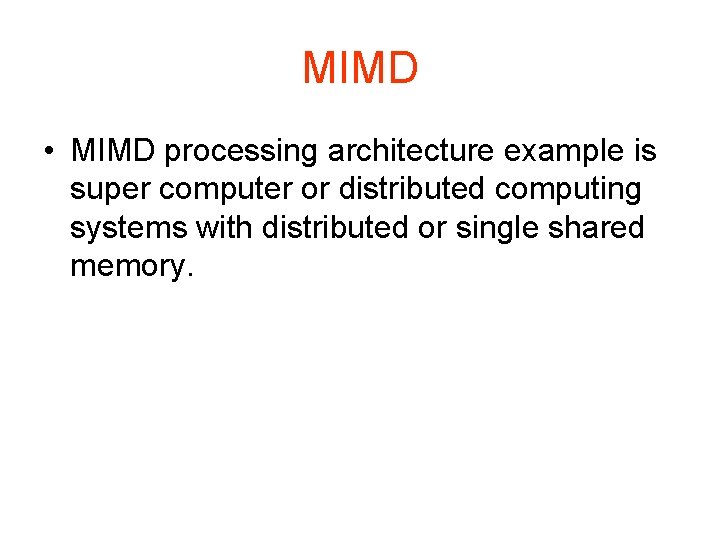 MIMD • MIMD processing architecture example is super computer or distributed computing systems with
