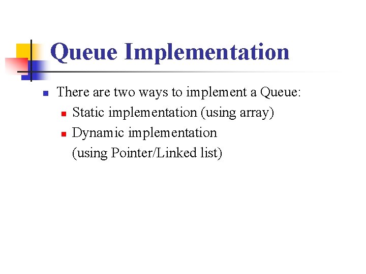 Queue Implementation n There are two ways to implement a Queue: n Static implementation