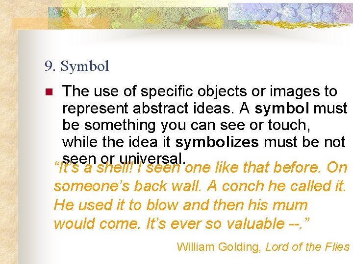 9. Symbol The use of specific objects or images to represent abstract ideas. A