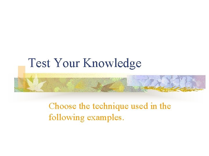 Test Your Knowledge Choose the technique used in the following examples. 