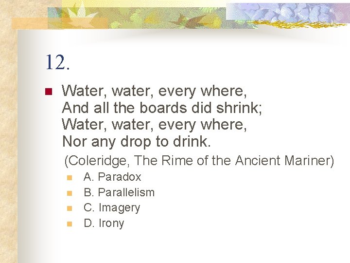 12. n Water, water, every where, And all the boards did shrink; Water, water,