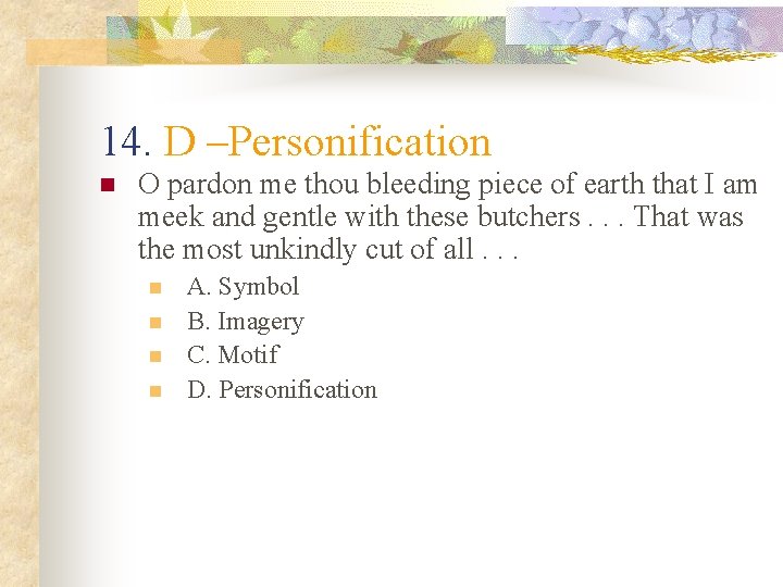 14. D –Personification n O pardon me thou bleeding piece of earth that I