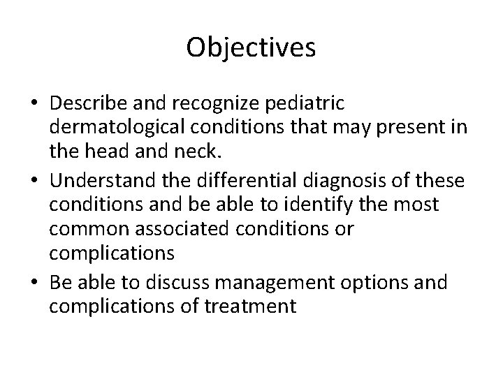 Objectives • Describe and recognize pediatric dermatological conditions that may present in the head