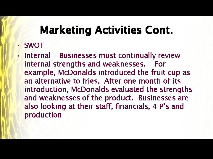 Marketing Activities Cont. • SWOT • Internal - Businesses must continually review internal strengths