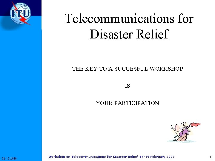 Telecommunications for Disaster Relief THE KEY TO A SUCCESFUL WORKSHOP IS YOUR PARTICIPATION 02. Telecommunications for Disaster Relief THE KEY TO A SUCCESFUL WORKSHOP IS YOUR PARTICIPATION 02.