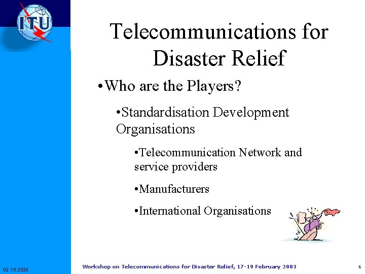 Telecommunications for Disaster Relief • Who are the Players? • Standardisation Development Organisations • Telecommunications for Disaster Relief • Who are the Players? • Standardisation Development Organisations •