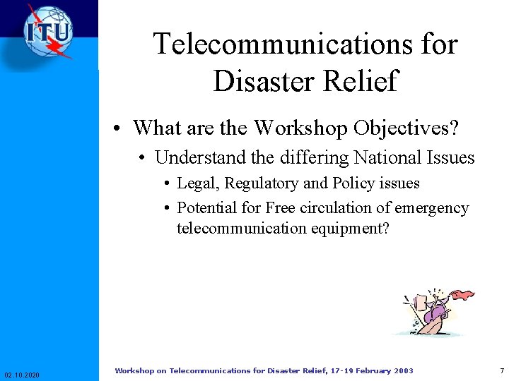 Telecommunications for Disaster Relief • What are the Workshop Objectives? • Understand the differing Telecommunications for Disaster Relief • What are the Workshop Objectives? • Understand the differing