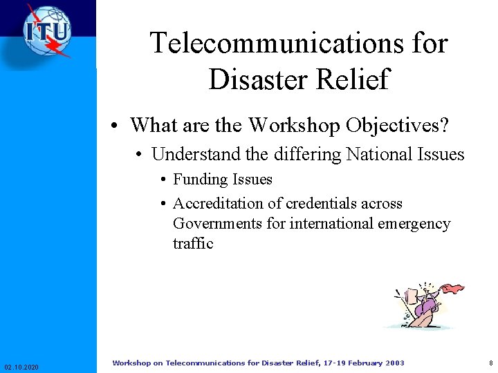 Telecommunications for Disaster Relief • What are the Workshop Objectives? • Understand the differing Telecommunications for Disaster Relief • What are the Workshop Objectives? • Understand the differing