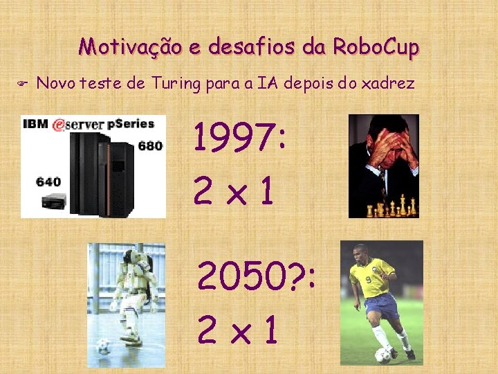 Motivação e desafios da Robo. Cup F Novo teste de Turing para a IA