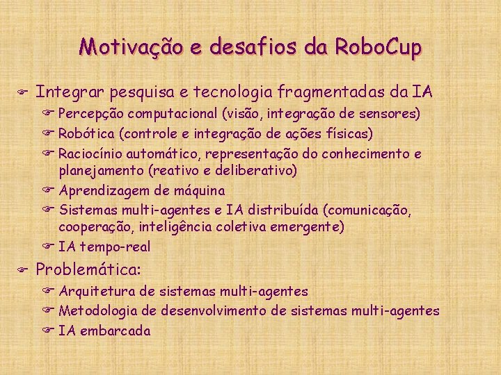 Motivação e desafios da Robo. Cup F Integrar pesquisa e tecnologia fragmentadas da IA