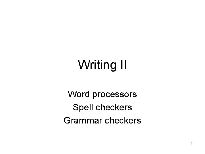 Writing II Word processors Spell checkers Grammar checkers 1 