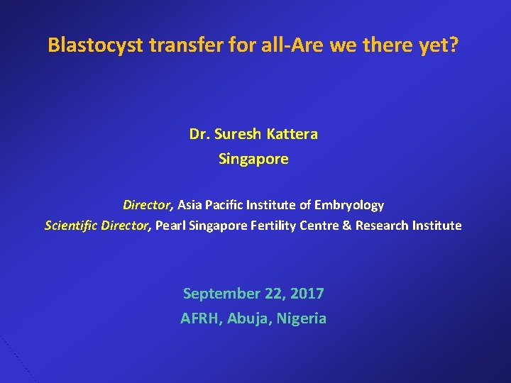 Blastocyst transfer for all-Are we there yet? Dr. Suresh Kattera Singapore Director, Asia Pacific Blastocyst transfer for all-Are we there yet? Dr. Suresh Kattera Singapore Director, Asia Pacific
