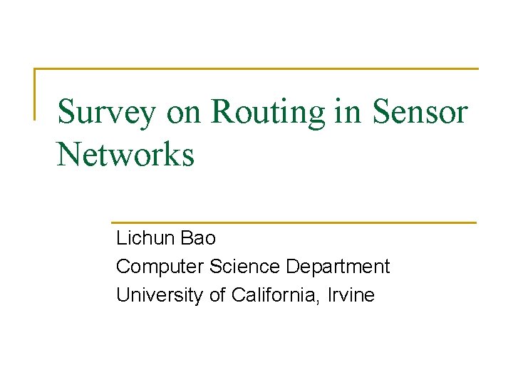 Survey on Routing in Sensor Networks Lichun Bao Computer Science Department University of California,