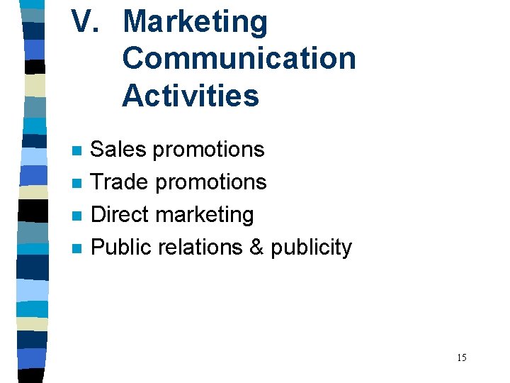 V. Marketing Communication Activities n n Sales promotions Trade promotions Direct marketing Public relations