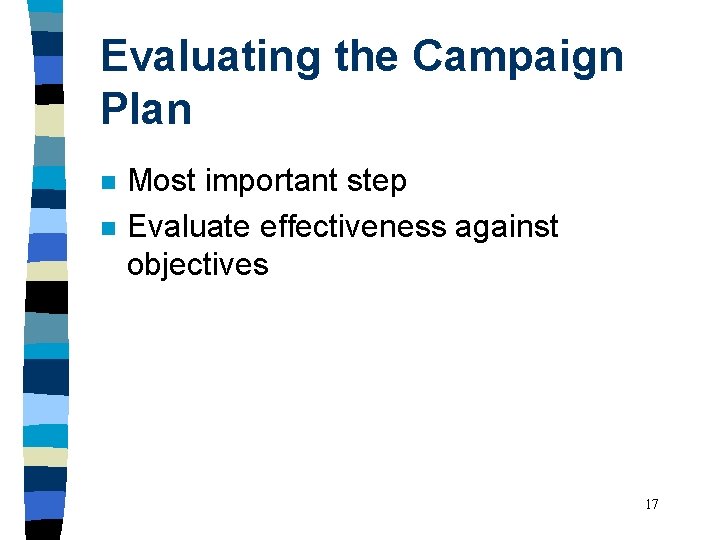Evaluating the Campaign Plan n n Most important step Evaluate effectiveness against objectives 17