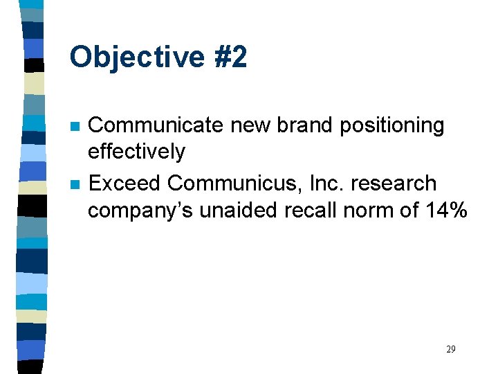Objective #2 n n Communicate new brand positioning effectively Exceed Communicus, Inc. research company’s