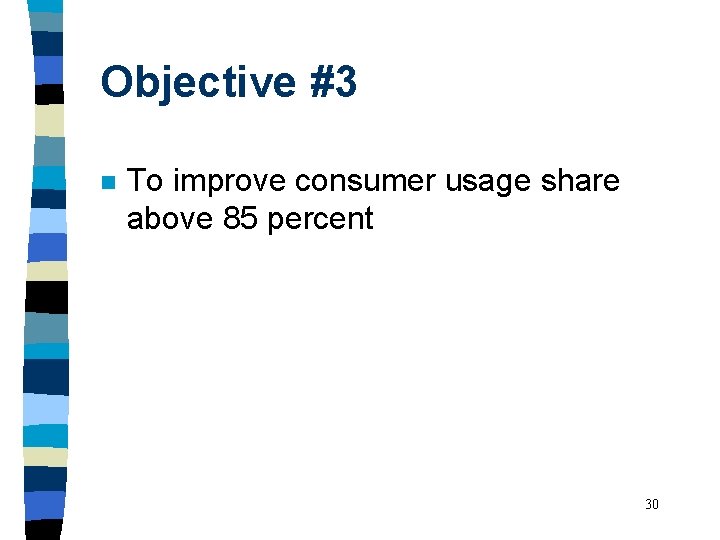 Objective #3 n To improve consumer usage share above 85 percent 30 