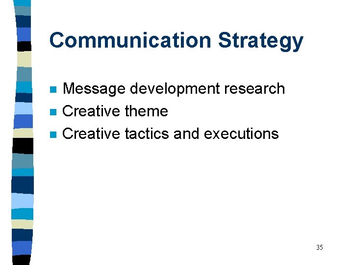 Communication Strategy n n n Message development research Creative theme Creative tactics and executions