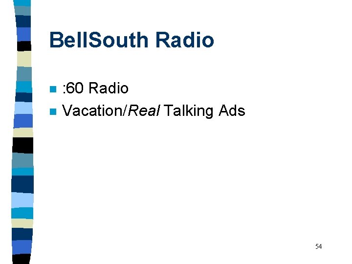 Bell. South Radio n n : 60 Radio Vacation/Real Talking Ads 54 