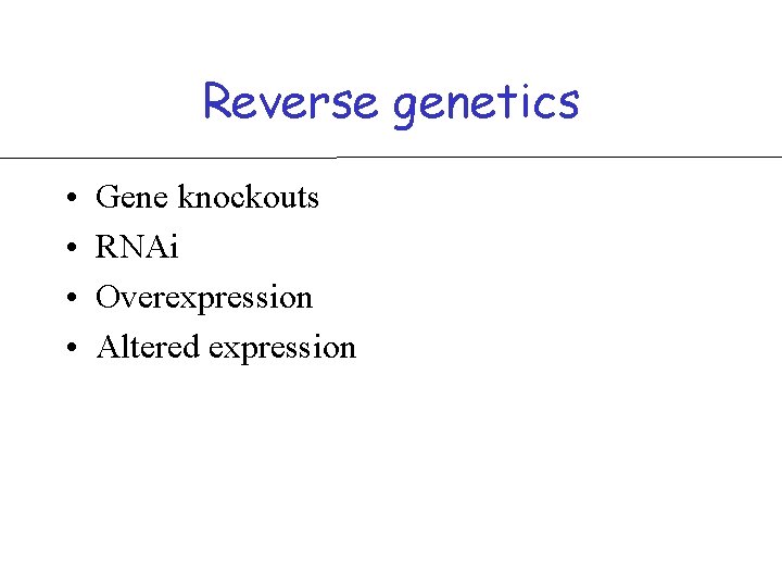 Reverse genetics • • Gene knockouts RNAi Overexpression Altered expression 