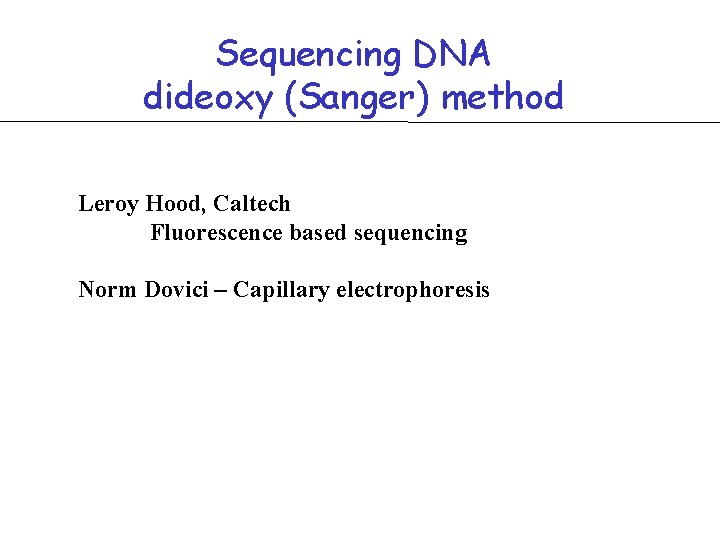 Sequencing DNA dideoxy (Sanger) method Leroy Hood, Caltech Fluorescence based sequencing Norm Dovici –