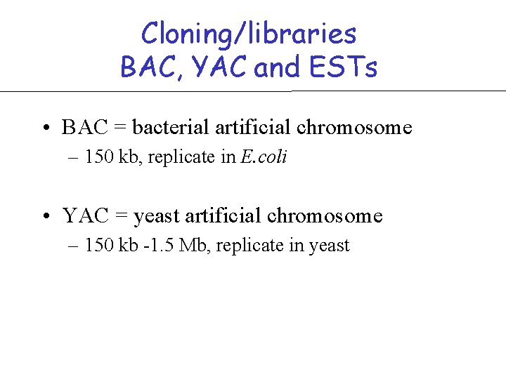 Cloning/libraries BAC, YAC and ESTs • BAC = bacterial artificial chromosome – 150 kb,