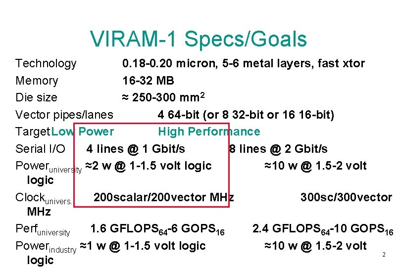 VIRAM-1 Specs/Goals Technology 0. 18 -0. 20 micron, 5 -6 metal layers, fast xtor