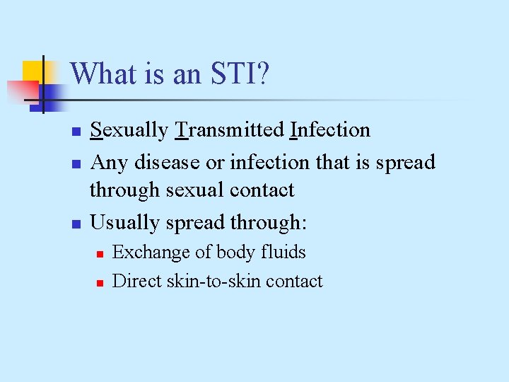 What is an STI? n n n Sexually Transmitted Infection Any disease or infection