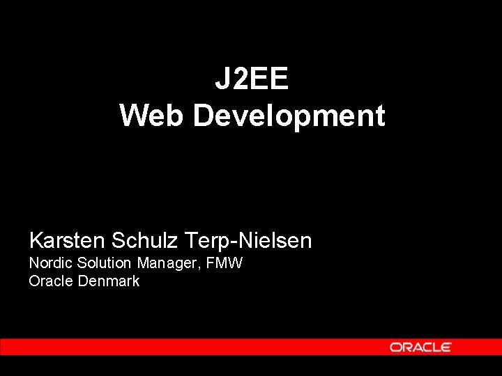 J 2 EE Web Development Karsten Schulz Terp-Nielsen Nordic Solution Manager, FMW Oracle Denmark