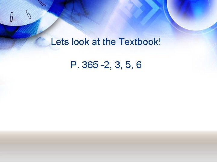 Lets look at the Textbook! P. 365 -2, 3, 5, 6 