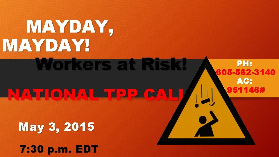 MAYDAY, MAYDAY! Workers at Risk! NATIONAL TPP CALL May 3, 2015 7: 30 p.