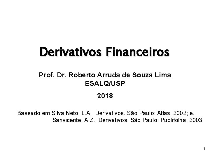 Derivativos Financeiros Prof. Dr. Roberto Arruda de Souza Lima ESALQ/USP 2018 Baseado em Silva