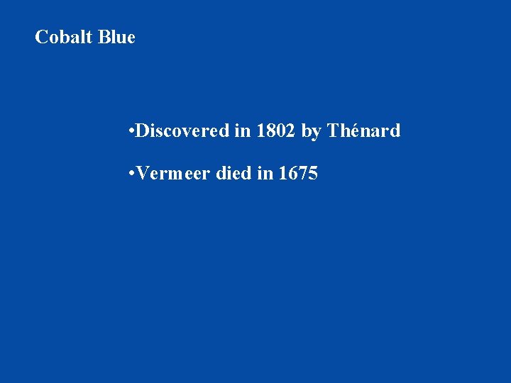 Cobalt Blue • Discovered in 1802 by Thénard • Vermeer died in 1675 