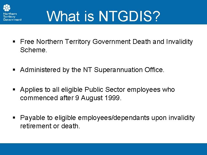 What is NTGDIS? § Free Northern Territory Government Death and Invalidity Scheme. § Administered