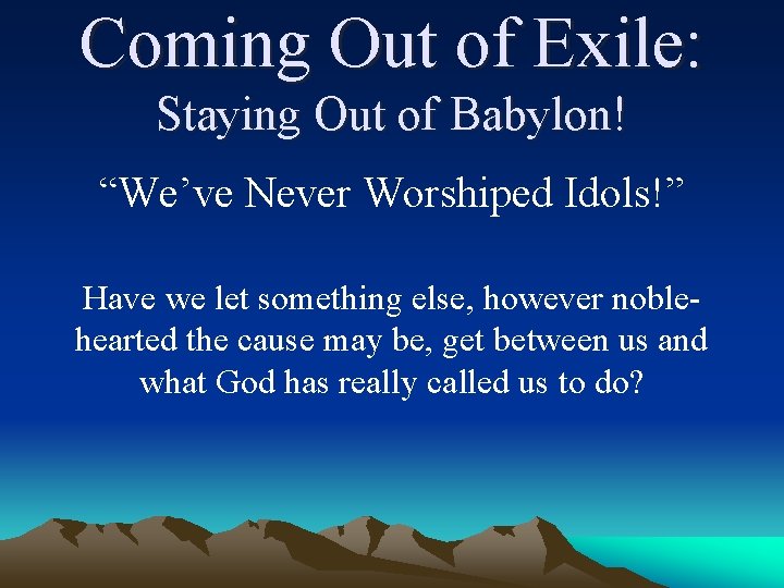 Coming Out of Exile: Staying Out of Babylon! “We’ve Never Worshiped Idols!” Have we