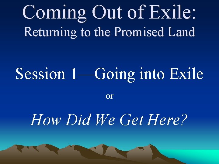 Coming Out of Exile: Returning to the Promised Land Session 1—Going into Exile or