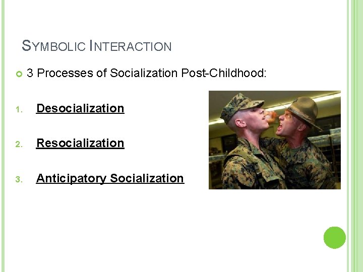 SYMBOLIC INTERACTION 3 Processes of Socialization Post-Childhood: 1. Desocialization 2. Resocialization 3. Anticipatory Socialization