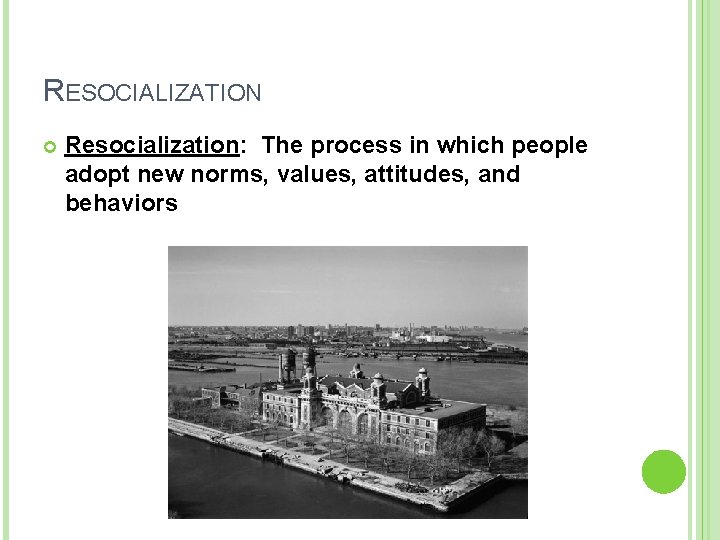 RESOCIALIZATION Resocialization: The process in which people adopt new norms, values, attitudes, and behaviors