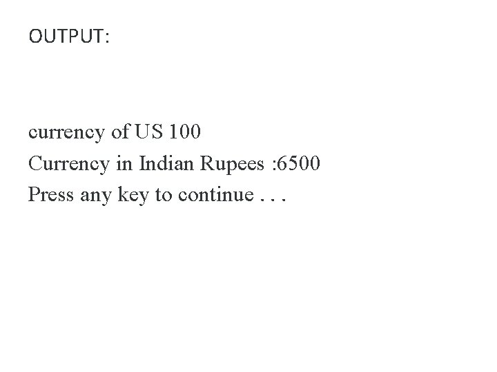 OUTPUT: currency of US 100 Currency in Indian Rupees : 6500 Press any key