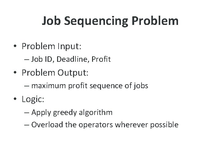 Job Sequencing Problem • Problem Input: – Job ID, Deadline, Profit • Problem Output: