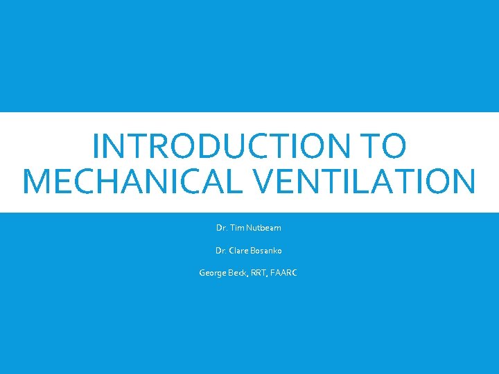 INTRODUCTION TO MECHANICAL VENTILATION 11 November 2016 Podcast Supplement Dr. Tim Nutbeam Dr. Clare