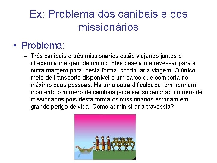 Ex: Problema dos canibais e dos missionários • Problema: – Três canibais e três