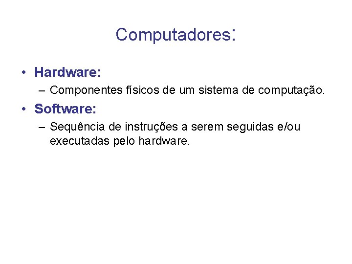 Computadores: • Hardware: – Componentes físicos de um sistema de computação. • Software: –