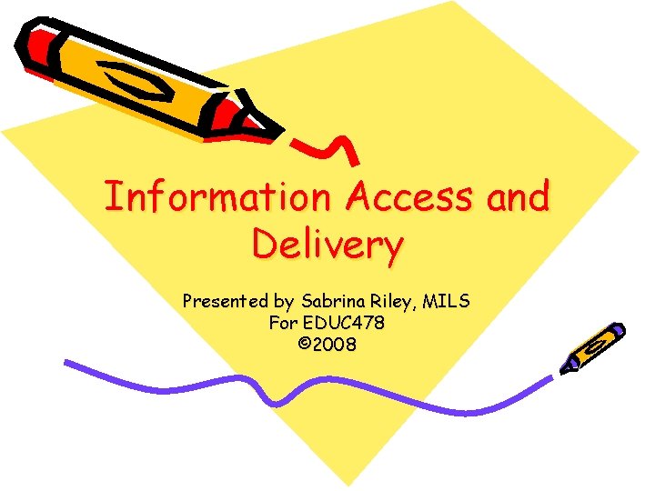 Information Access and Delivery Presented by Sabrina Riley, MILS For EDUC 478 © 2008