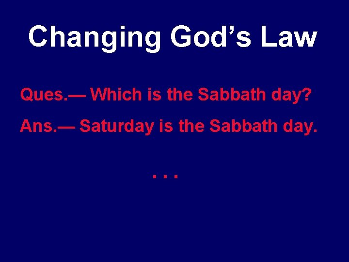 Changing God’s Law Ques. — Which is the Sabbath day? Ans. — Saturday is