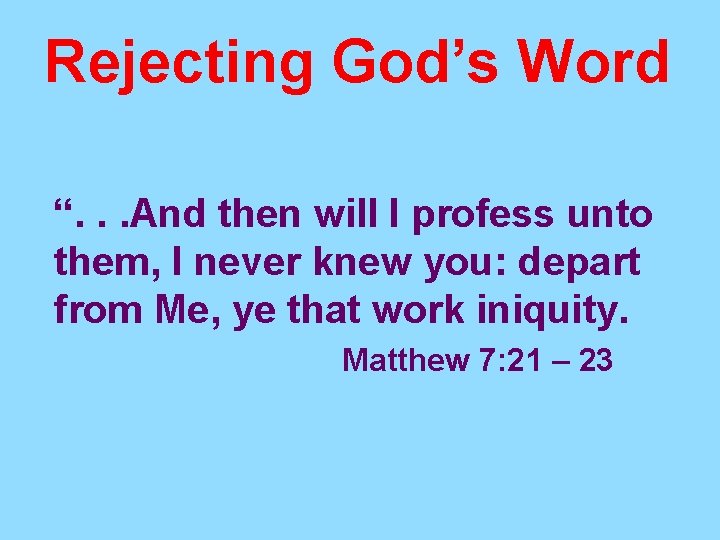 Rejecting God’s Word “. . . And then will I profess unto them, I