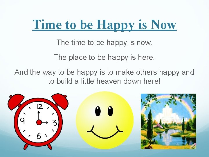 Time to be Happy is Now The time to be happy is now. The