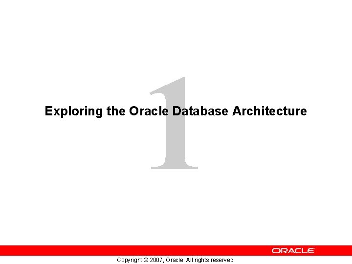 1 Exploring the Oracle Database Architecture Copyright © 2007, Oracle. All rights reserved. 