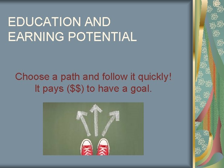 EDUCATION AND EARNING POTENTIAL Choose a path and follow it quickly! It pays ($$) EDUCATION AND EARNING POTENTIAL Choose a path and follow it quickly! It pays ($$)