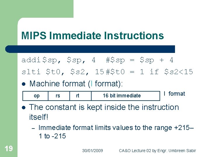 MIPS Immediate Instructions addi $sp, 4 #$sp = $sp + 4 slti $t 0,